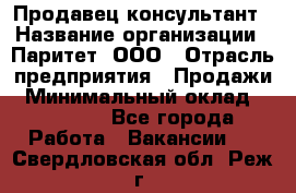 Продавец-консультант › Название организации ­ Паритет, ООО › Отрасль предприятия ­ Продажи › Минимальный оклад ­ 25 000 - Все города Работа » Вакансии   . Свердловская обл.,Реж г.